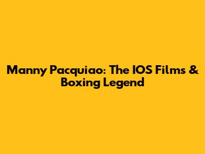 Manny Pacquiao: The IOS Films & Boxing Legend