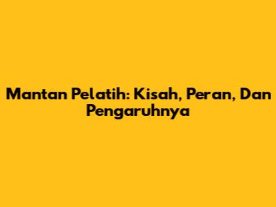 Mantan Pelatih: Kisah, Peran, Dan Pengaruhnya