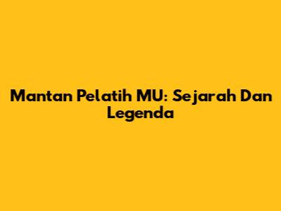 Mantan Pelatih MU: Sejarah Dan Legenda