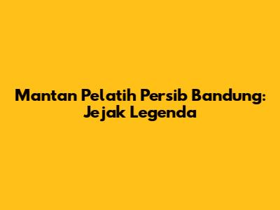 Mantan Pelatih Persib Bandung: Jejak Legenda