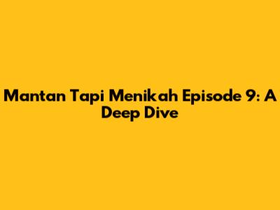 Mantan Tapi Menikah Episode 9: A Deep Dive