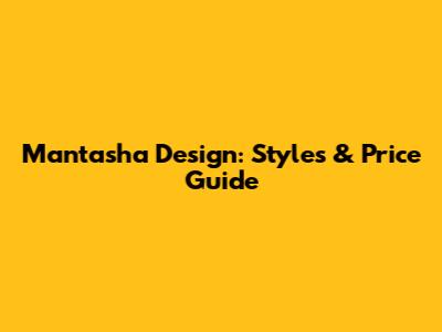 Mantasha Design: Styles & Price Guide