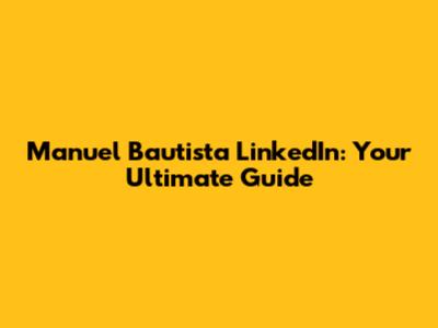 Manuel Bautista LinkedIn: Your Ultimate Guide