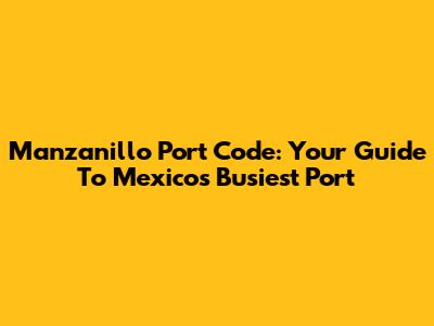 Manzanillo Port Code: Your Guide To Mexico's Busiest Port