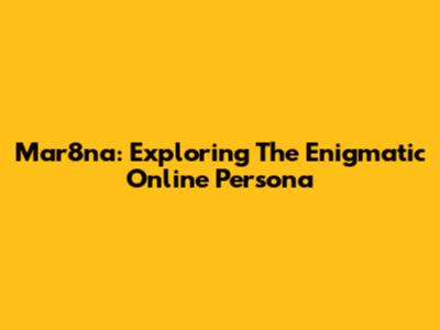 Mar8na: Exploring The Enigmatic Online Persona