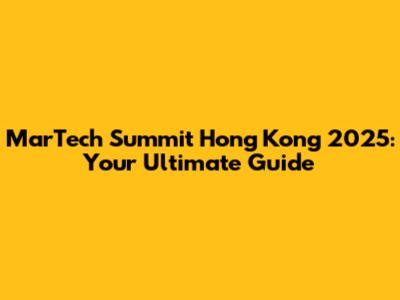 MarTech Summit Hong Kong 2025: Your Ultimate Guide