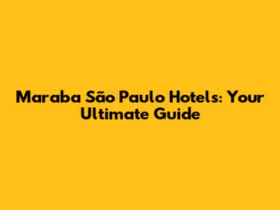 Maraba São Paulo Hotels: Your Ultimate Guide