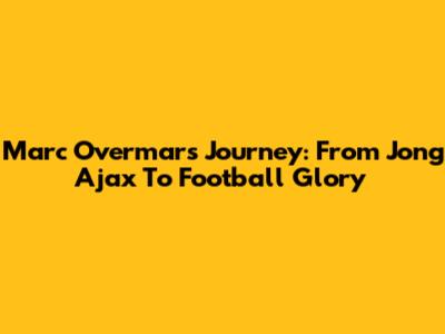 Marc Overmars' Journey: From Jong Ajax To Football Glory