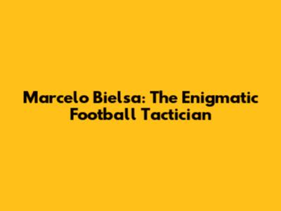 Marcelo Bielsa: The Enigmatic Football Tactician