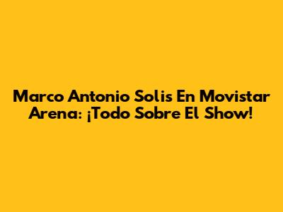 Marco Antonio Solis En Movistar Arena: ¡Todo Sobre El Show!