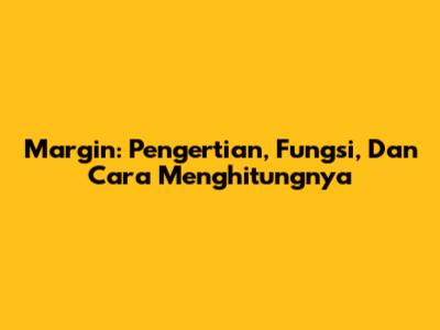 Margin: Pengertian, Fungsi, Dan Cara Menghitungnya