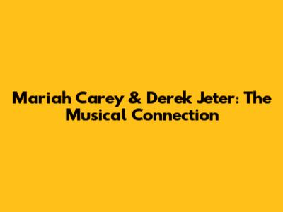 Mariah Carey & Derek Jeter: The Musical Connection