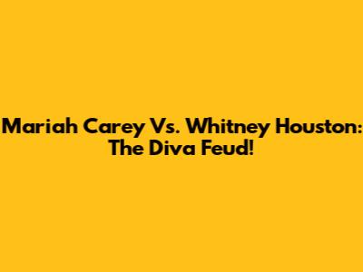 Mariah Carey Vs. Whitney Houston: The Diva Feud!