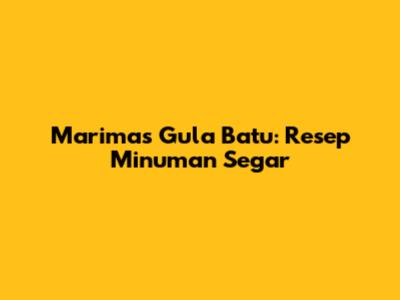 Marimas Gula Batu: Resep Minuman Segar