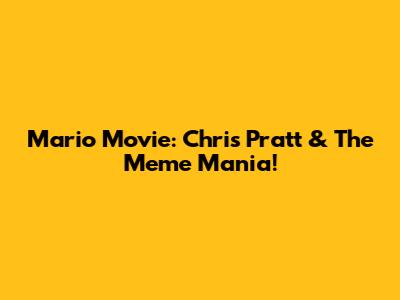 Mario Movie: Chris Pratt & The Meme Mania!