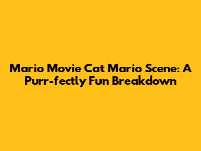 Mario Movie Cat Mario Scene: A Purr-fectly Fun Breakdown