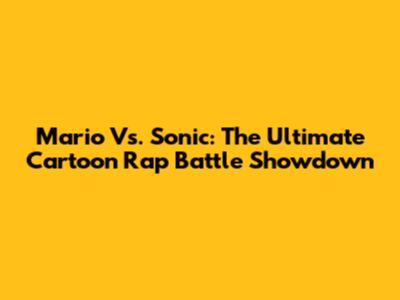 Mario Vs. Sonic: The Ultimate Cartoon Rap Battle Showdown