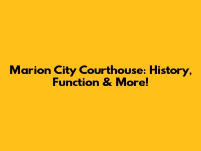 Marion City Courthouse: History, Function & More!