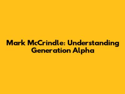 Mark McCrindle: Understanding Generation Alpha