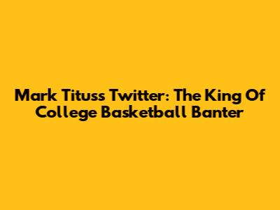 Mark Titus's Twitter: The King Of College Basketball Banter