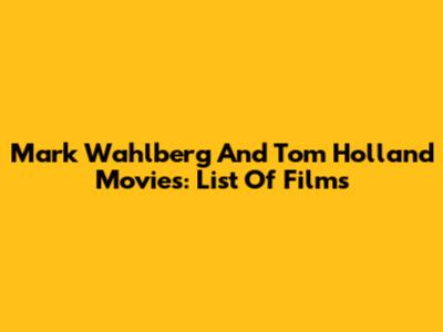 Mark Wahlberg And Tom Holland Movies: List Of Films