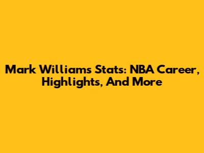 Mark Williams Stats: NBA Career, Highlights, And More