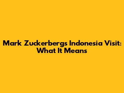 Mark Zuckerberg's Indonesia Visit: What It Means