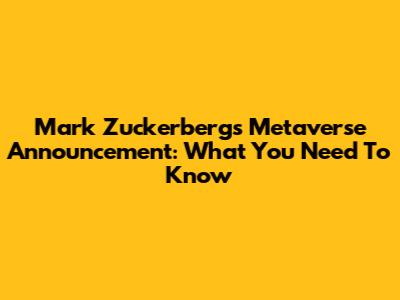 Mark Zuckerberg's Metaverse Announcement: What You Need To Know