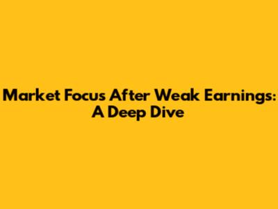 Market Focus After Weak Earnings: A Deep Dive
