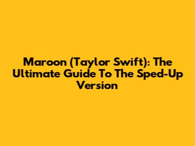 Maroon (Taylor Swift): The Ultimate Guide To The Sped-Up Version