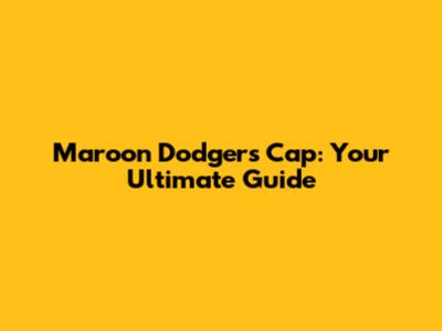 Maroon Dodgers Cap: Your Ultimate Guide