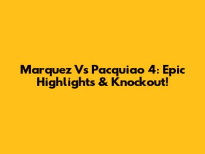 Marquez Vs Pacquiao 4: Epic Highlights & Knockout!