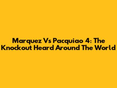Marquez Vs Pacquiao 4: The Knockout Heard Around The World