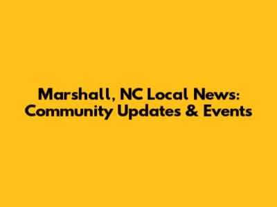 Marshall, NC Local News: Community Updates & Events