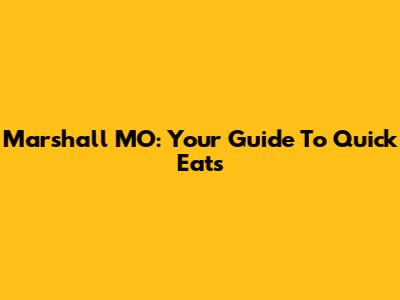Marshall MO: Your Guide To Quick Eats