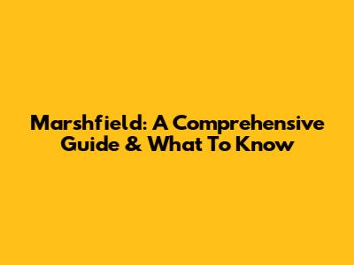 Marshfield: A Comprehensive Guide & What To Know