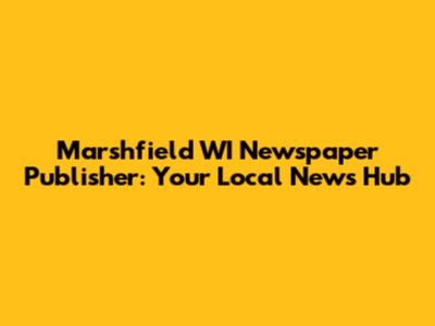 Marshfield WI Newspaper Publisher: Your Local News Hub