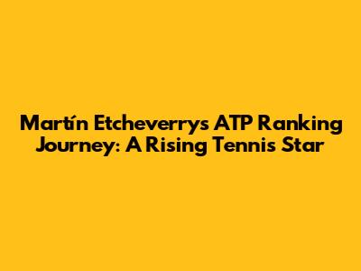 Martín Etcheverry's ATP Ranking Journey: A Rising Tennis Star