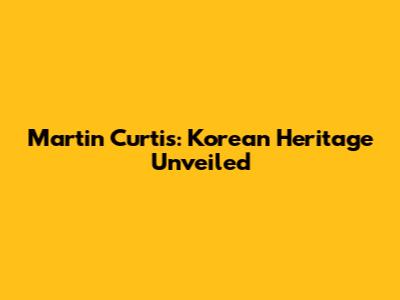 Martin Curtis: Korean Heritage Unveiled