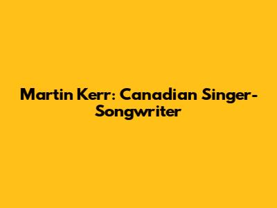 Martin Kerr: Canadian Singer-Songwriter