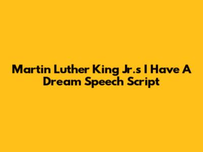 Martin Luther King Jr.'s "I Have A Dream" Speech Script