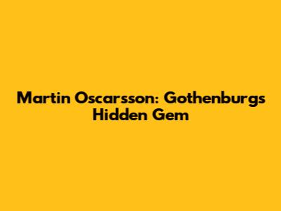 Martin Oscarsson: Gothenburg's Hidden Gem