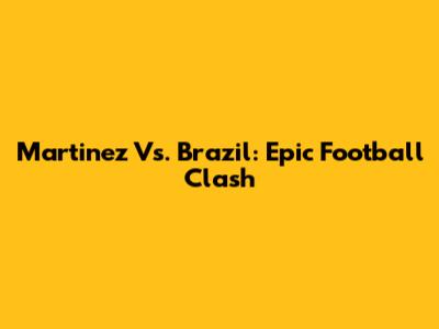 Martinez Vs. Brazil: Epic Football Clash