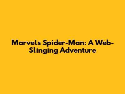 Marvel's Spider-Man: A Web-Slinging Adventure