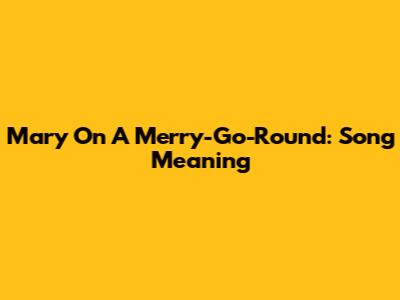 Mary On A Merry-Go-Round: Song Meaning