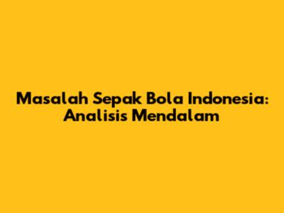 Masalah Sepak Bola Indonesia: Analisis Mendalam