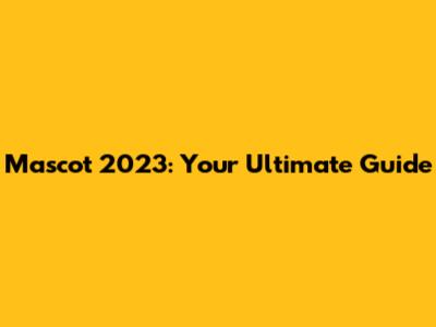 Mascot 2023: Your Ultimate Guide