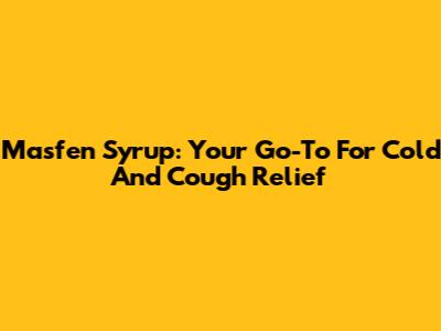 Masfen Syrup: Your Go-To For Cold And Cough Relief