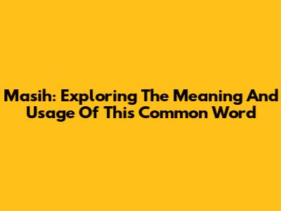 Masih: Exploring The Meaning And Usage Of This Common Word