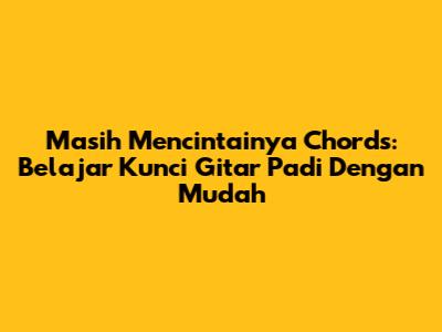 Masih Mencintainya Chords: Belajar Kunci Gitar Padi Dengan Mudah